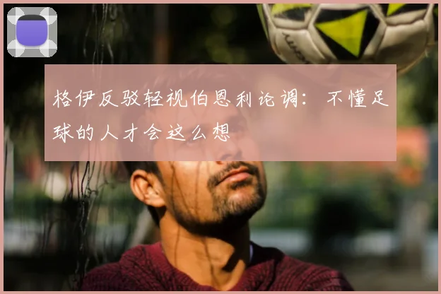 格伊反驳轻视伯恩利论调：不懂足球的人才会这么想