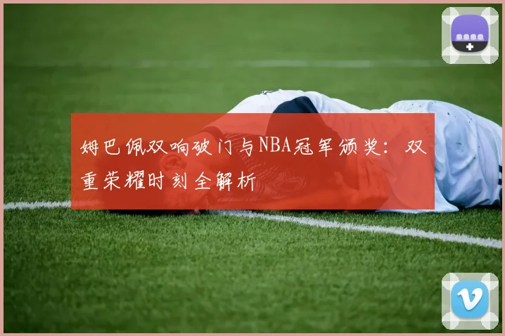 姆巴佩双响破门与NBA冠军颁奖:双重荣耀时刻全解析